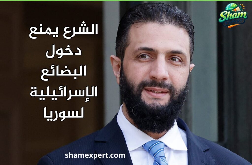 الشرع يمنع دخول البضائع الإسرائيلية لسوريا