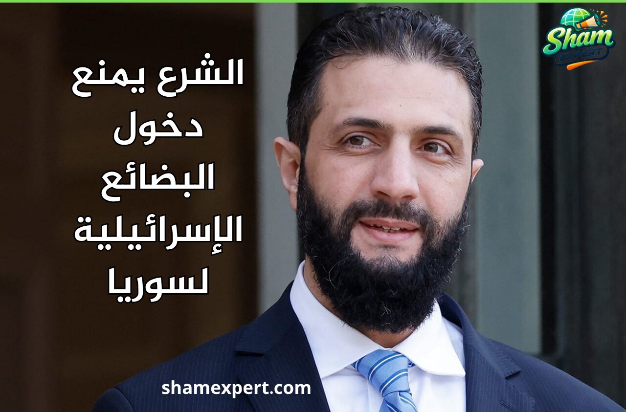 الشرع يمنع دخول البضائع الإسرائيلية لسوريا
