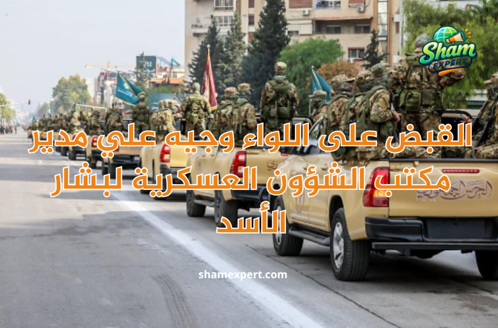 القبض على اللواء وجيه علي مدير مكتب الشؤون العسكرية لبشار الأسد
