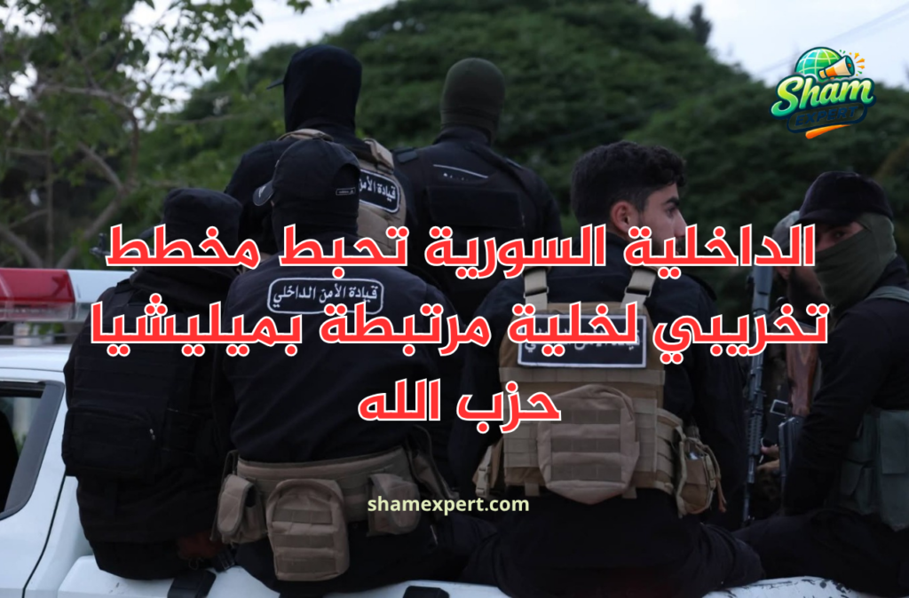 الداخلية السورية تحبط مخطط تخريبي لخلية مرتبطة بميليشيا حزب الله
