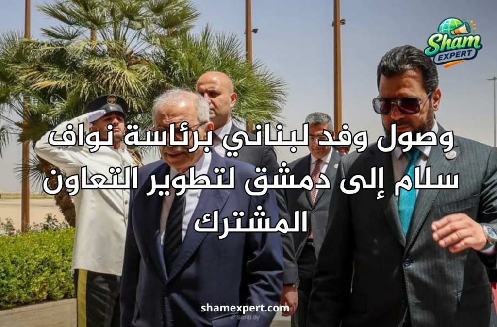 وصول وفد لبناني برئاسة نواف سلام إلى دمشق لتطوير التعاون المشترك
