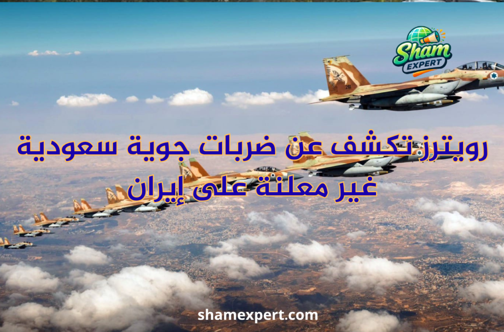 رويترز تكشف عن ضربات جوية سعودية غير معلنة على إيران