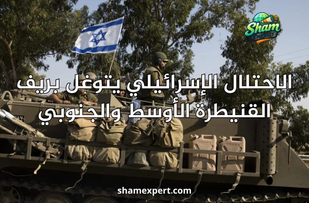 الاحتلال الإسرائيلي يتوغل بريف القنيطرة الأوسط والجنوبي