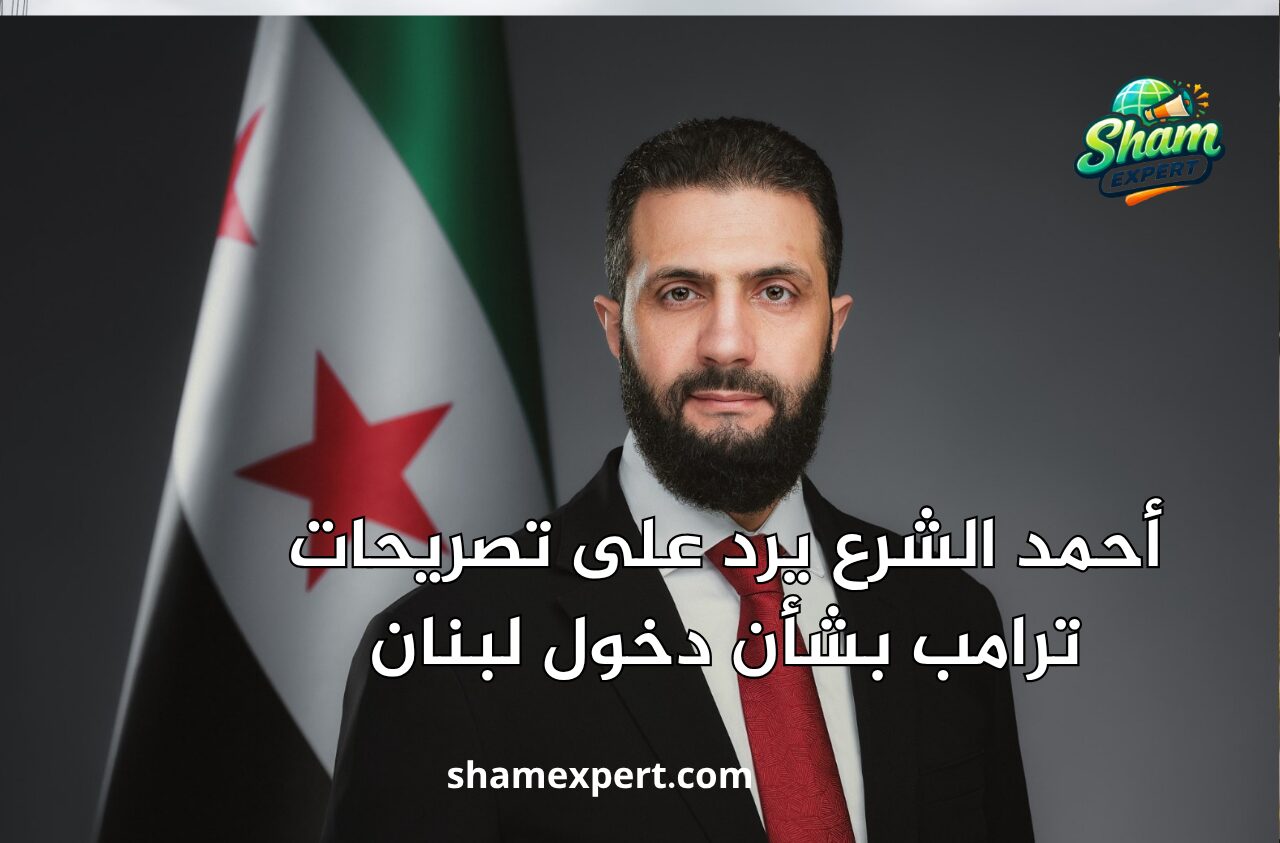 أحمد الشرع يرد على تصريحات ترامب بشأن دخول لبنان