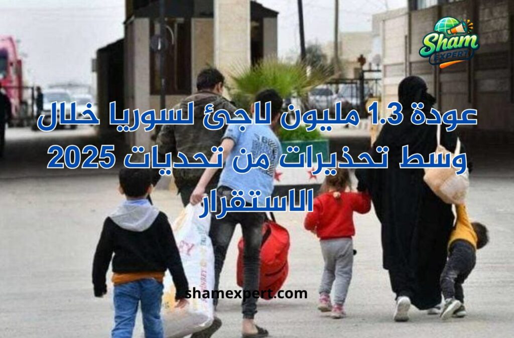 عودة 1.3 مليون لاجئ لسوريا خلال 2025 وسط تحذيرات من تحديات الاستقرار