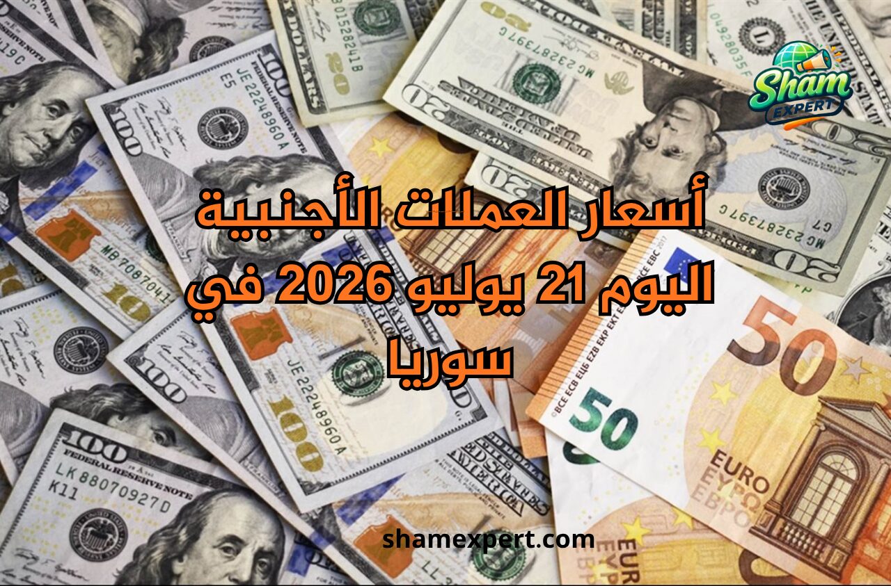 أسعار العملات الأجنبية اليوم 21 يوليو 2026 في سوريا