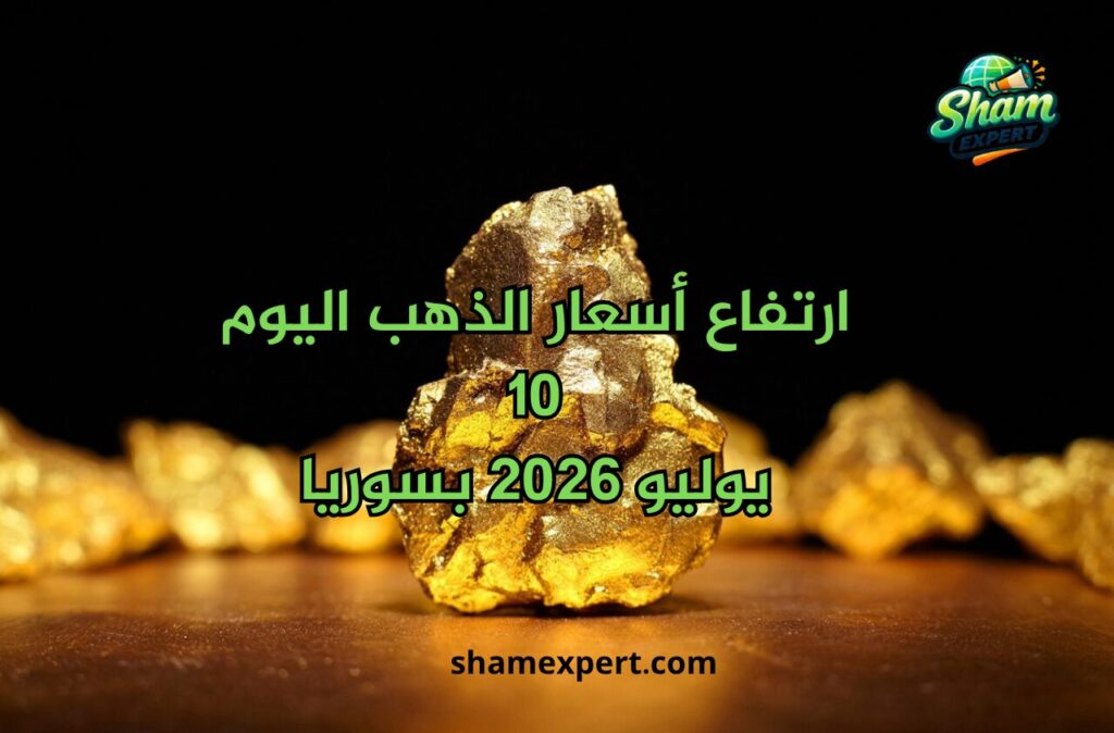 ارتفاع أسعار الذهب اليوم 10 يوليو 2026 بسوريا