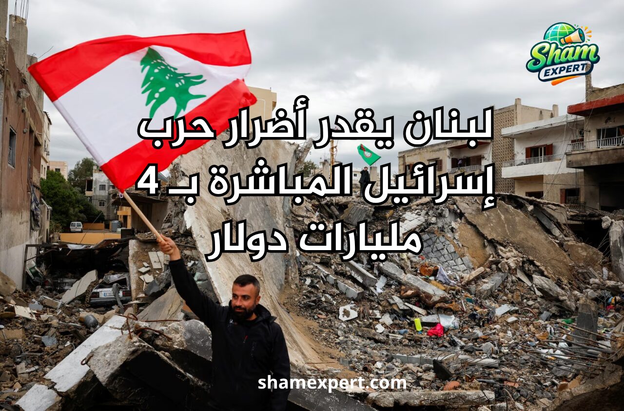 لبنان يقدر أضرار حرب إسرائيل المباشرة بـ 4 مليارات دولار