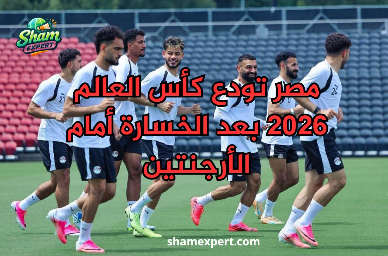 مصر تودع كأس العالم 2026 بعد الخسارة أمام الأرجنتين
