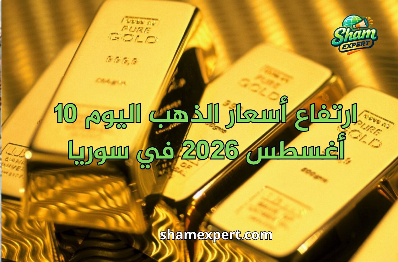 ارتفاع أسعار الذهب اليوم 10 أغسطس 2026 في سوريا