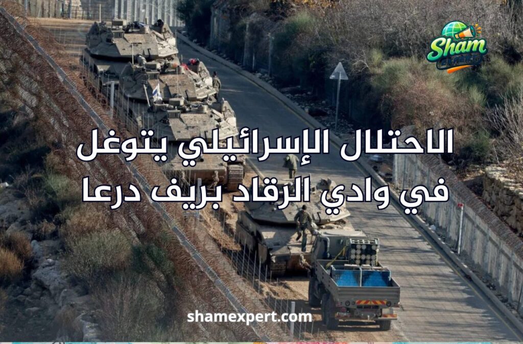 الاحتلال الإسرائيلي يتوغل في وادي الرقاد بريف درعا