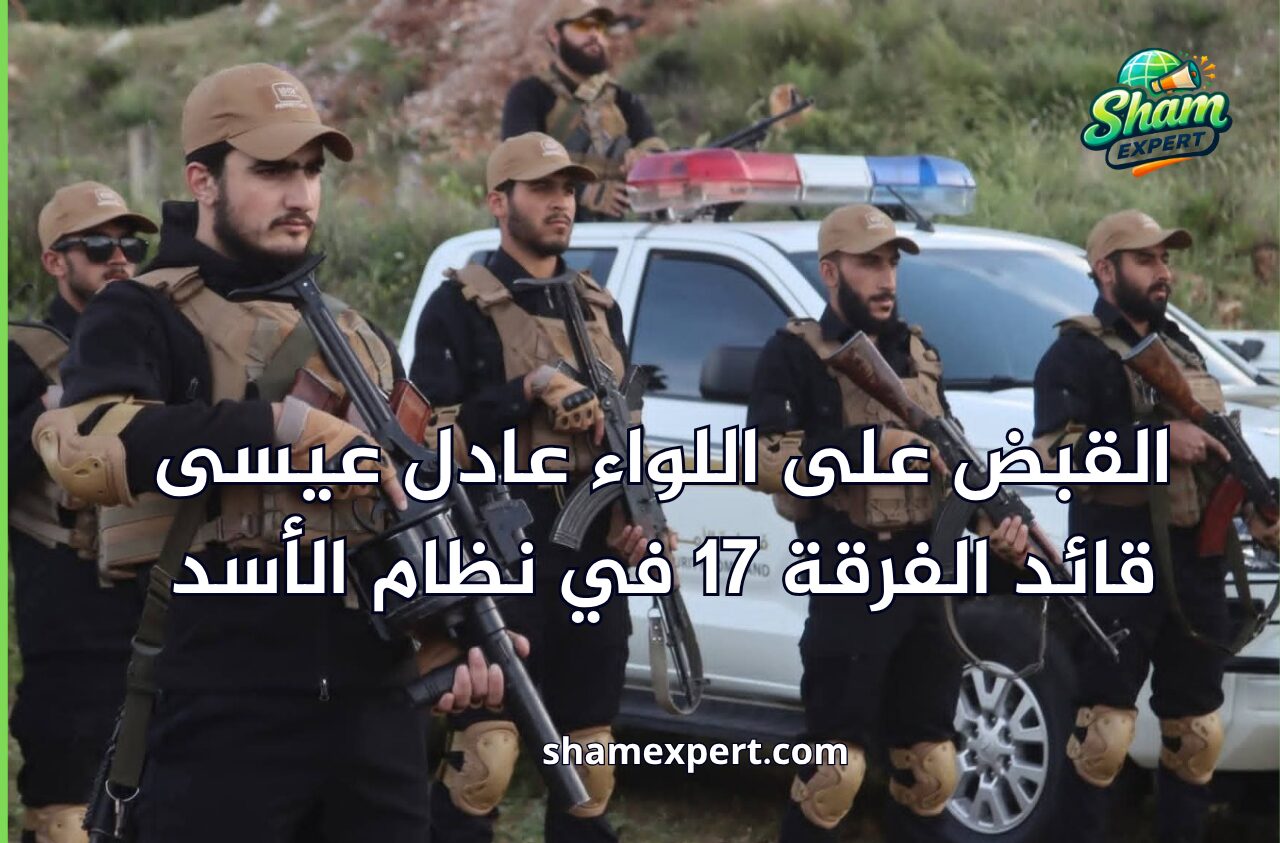 القبض على اللواء عادل عيسى قائد الفرقة 17 في نظام الأسد