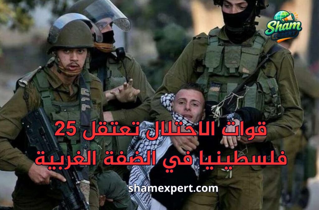 قوات الاحتلال تعتقل 25 فلسطينيا في الضفة الغربية